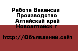 Работа Вакансии - Производство. Алтайский край,Новоалтайск г.